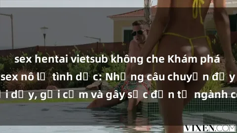 sex hentai vietsub không che Khám phá thế giới của phim sex nô lệ tình dục: Những câu chuyện đầy nổi dậy, gợi cảm và gây sốc đến từ ngành công nghiệp giải trí đen tối