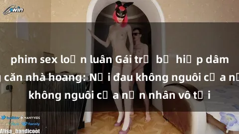 phim sex loạn luân Gái trẻ bị hiếp dâm bạo lực trong căn nhà hoang: Nỗi đau không nguôi của nạn nhân vô tội