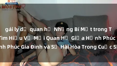 gái ly dị quan hệ Những Bí Mật trong Tình Dục Gia Đình: Tìm Hiểu Về Mối Quan Hệ Giữa Hạnh Phúc Gia Đình và Sự Hài Hòa Trong Cuộc Sống Tình Dục