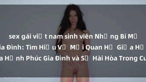 sex gái việt nam sinh viên Những Bí Mật trong Tình Dục Gia Đình: Tìm Hiểu Về Mối Quan Hệ Giữa Hạnh Phúc Gia Đình và Sự Hài Hòa Trong Cuộc Sống Tình Dục