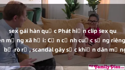 sex gái hàn quốc Phát hiện clip sex quay lén hot nhất trên mạng xã hội: Cận cảnh cuộc sống riêng tư bị rò rỉ, scandal gây sốc khiến dân mạng không khỏi bàng hoàng
