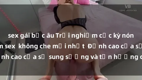 sex gái bắc âu Trải nghiệm cực kỳ nóng bỏng trong phim sex  không che mới nhất  Đỉnh cao của sự sung sướng và tận hưởng chân thật