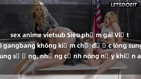 sex anime vietsub Siêu phẩm gái Việt tham gia trong buổi gangbang không kiềm chế được lòng sung sướng, những cảnh nóng nảy khiến ai cũng phải mãn nhãn