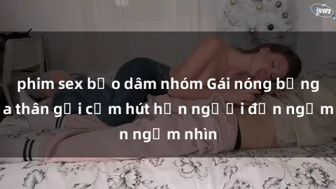 phim sex bạo dâm nhóm Gái nóng bỏng khỏa thân gợi cảm hút hồn người đến ngắm nhìn