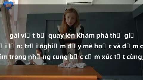 gái việt bị quay lén Khám phá thế giới mới với sex người lớn: trải nghiệm đầy mê hoặc và đắm chìm trong những cung bậc cảm xúc tột cùng, hứng khởi và cuốn hút.