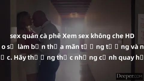 sex quán cà phê Xem sex không che HD miễn phí đảm bảo sẽ làm bạn thỏa mãn tưởng tượng và nhu cầu tình dục. Hãy thưởng thức những cảnh quay hấp dẫn và mãnh liệt ngay bây giờ!