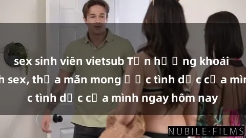 sex sinh viên vietsub Tận hưởng khoái cảm với gái xinh sex, thỏa mãn mong ước tình dục của mình ngay hôm nay