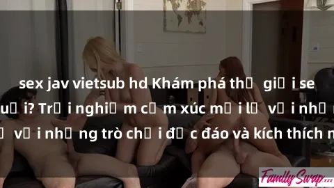 sex jav vietsub hd Khám phá thế giới sex trực tuyến: Hơn tuổi? Trải nghiệm cảm xúc mới lạ với những trò chơi độc đáo và kích thích người lớn