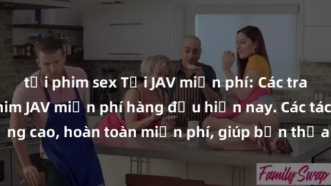 tải phim sex Tải JAV miễn phí: Các trang web cung cấp phim JAV miễn phí hàng đầu hiện nay. Các tác phẩm chất lượng cao, hoàn toàn miễn phí, giúp bạn thỏa mãn niềm đam mê mà không tốn kém.