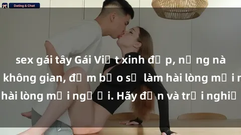 sex gái tây Gái Việt xinh đẹp, nồng nàn làm tình say đắm không gian, đảm bảo sẽ làm hài lòng mọi người. Hãy đến và trải nghiệm ngay!