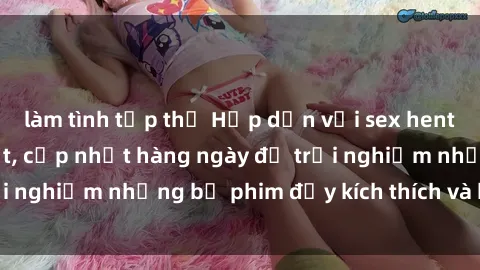 làm tình tập thể Hấp dẫn với sex hentai vietsub mới nhất, cập nhật hàng ngày để trải nghiệm những bộ phim đầy kích thích và hấp dẫn.